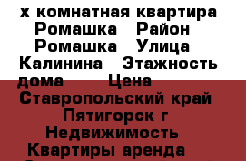 2-х комнатная квартира Ромашка › Район ­ Ромашка › Улица ­ Калинина › Этажность дома ­ 5 › Цена ­ 15 000 - Ставропольский край, Пятигорск г. Недвижимость » Квартиры аренда   . Ставропольский край,Пятигорск г.